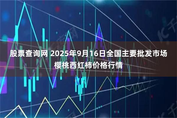 股票查询网 2025年9月16日全国主要批发市场樱桃西红柿价格行情