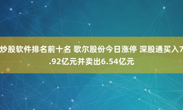 炒股软件排名前十名 歌尔股份今日涨停 深股通买入7.92亿元并卖出6.54亿元