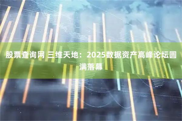 股票查询网 三维天地：2025数据资产高峰论坛圆满落幕