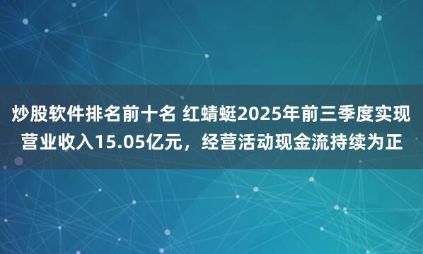 炒股软件排名前十名 红蜻蜓2025年前三季度实现营业收入15.05亿元，经营活动现金流持续为正