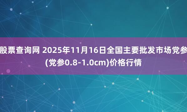 股票查询网 2025年11月16日全国主要批发市场党参(党参0.8-1.0cm)价格行情