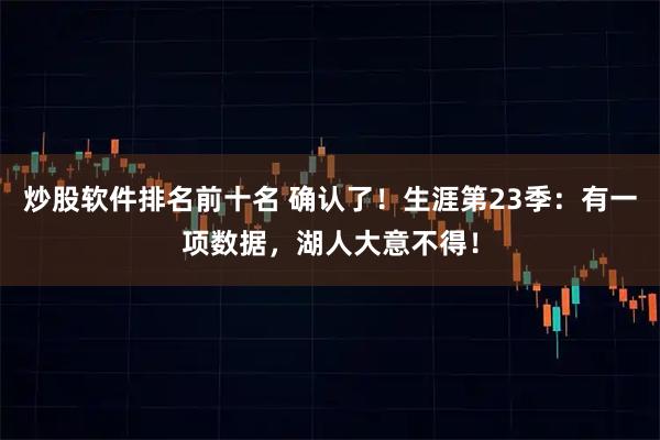 炒股软件排名前十名 确认了！生涯第23季：有一项数据，湖人大意不得！