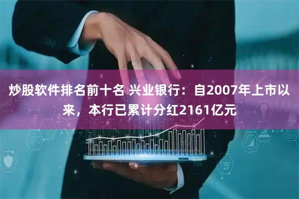 炒股软件排名前十名 兴业银行：自2007年上市以来，本行已累计分红2161亿元