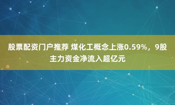 股票配资门户推荐 煤化工概念上涨0.59%，9股主力资金净流入超亿元
