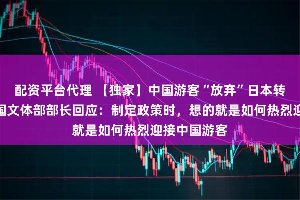 配资平台代理 【独家】中国游客“放弃”日本转向韩国，韩国文体部部长回应：制定政策时，想的就是如何热烈迎接中国游客