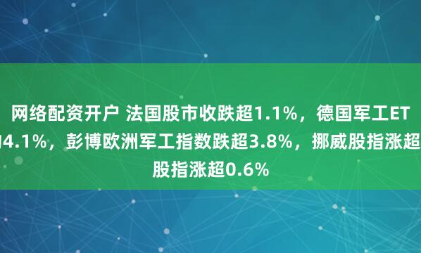 网络配资开户 法国股市收跌超1.1%，德国军工ETF跌约4.1%，彭博欧洲军工指数跌超3.8%，挪威股指涨超0.6%